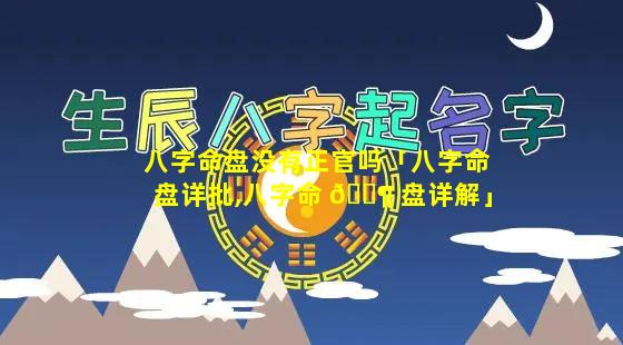 八字命盘没有正官吗「八字命盘详批,八字命 🐶 盘详解」